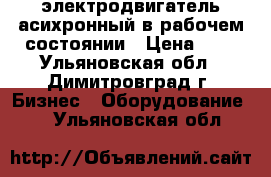 электродвигатель асихронный в рабочем состоянии › Цена ­ 1 - Ульяновская обл., Димитровград г. Бизнес » Оборудование   . Ульяновская обл.